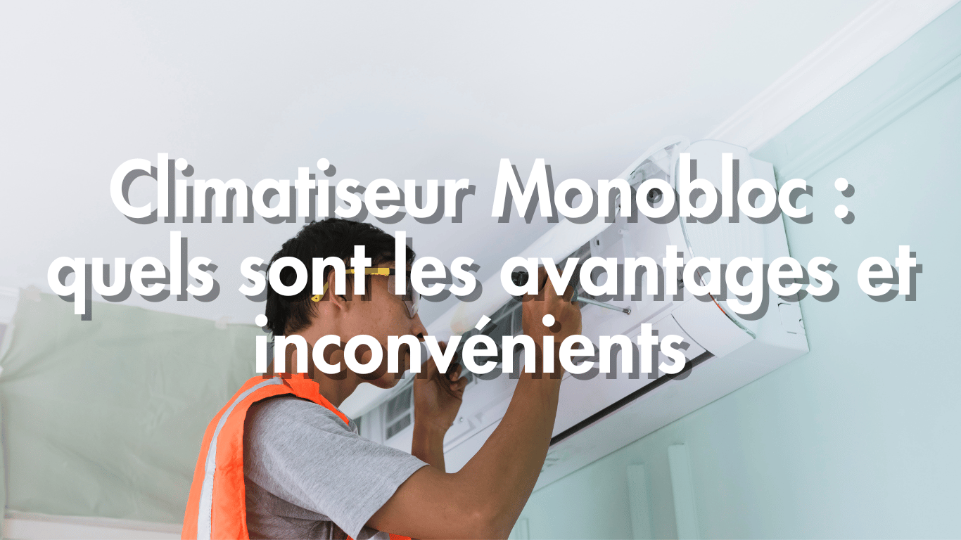 Climatiseur Monobloc : quels sont les avantages et inconvénients