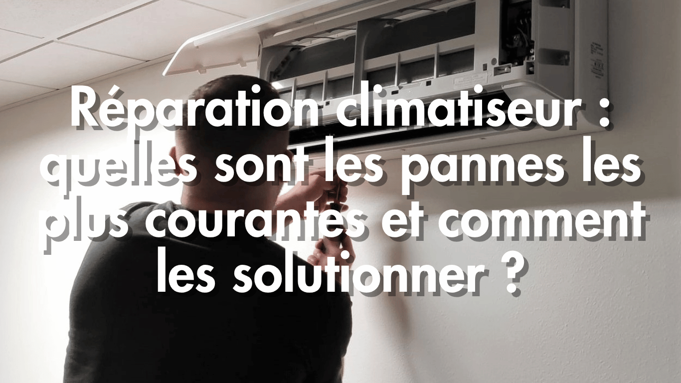 Réparation climatiseur : quelles sont les pannes les plus courantes et comment les solutionner ?