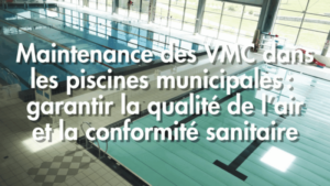 Maintenance des VMC dans les piscines municipales : garantir la qualité de l’air et la conformité sanitaire